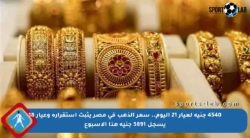 4540 جنيه لعيار 21 اليوم.. سعر الذهب في مصر يثبت استقراره وعيار 18 يسجل 3891 جنيه هذا الأسبوع